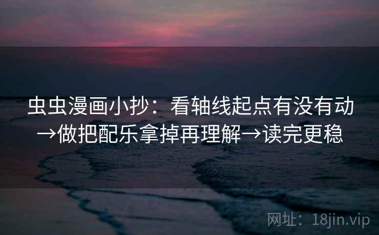 虫虫漫画小抄：看轴线起点有没有动→做把配乐拿掉再理解→读完更稳