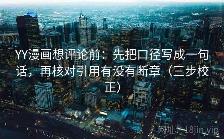 YY漫画想评论前：先把口径写成一句话，再核对引用有没有断章（三步校正）