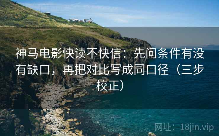 神马电影快读不快信：先问条件有没有缺口，再把对比写成同口径（三步校正）