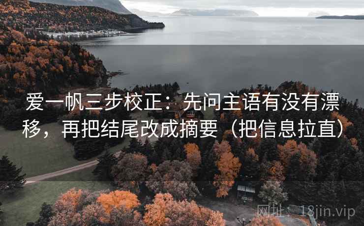 爱一帆三步校正：先问主语有没有漂移，再把结尾改成摘要（把信息拉直）