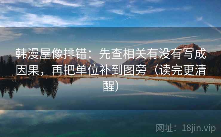 韩漫屋像排错：先查相关有没有写成因果，再把单位补到图旁（读完更清醒）