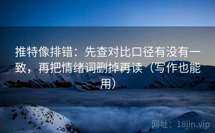推特像排错：先查对比口径有没有一致，再把情绪词删掉再读（写作也能用）