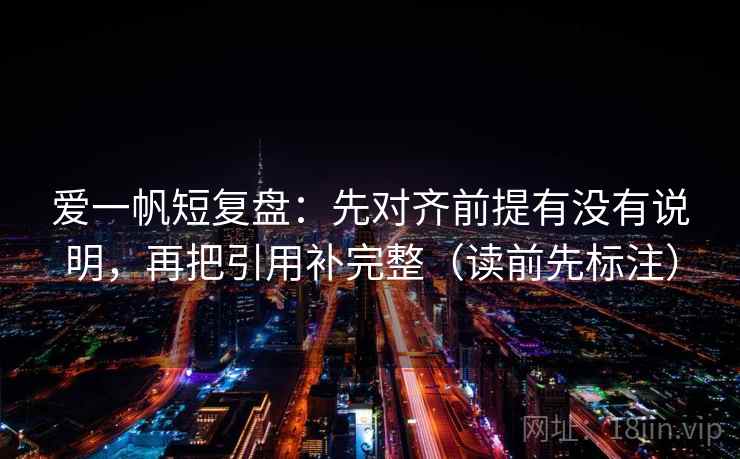 爱一帆短复盘：先对齐前提有没有说明，再把引用补完整（读前先标注）