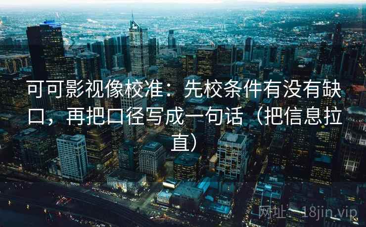 可可影视像校准：先校条件有没有缺口，再把口径写成一句话（把信息拉直）