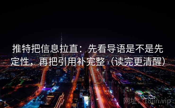 推特把信息拉直：先看导语是不是先定性，再把引用补完整（读完更清醒）