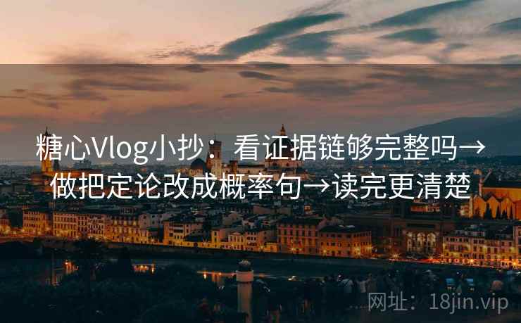糖心Vlog小抄：看证据链够完整吗→做把定论改成概率句→读完更清楚
