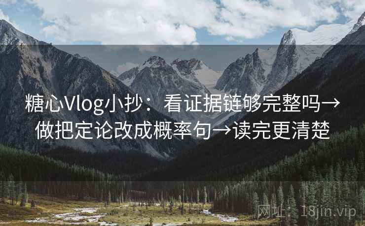 糖心Vlog小抄：看证据链够完整吗→做把定论改成概率句→读完更清楚