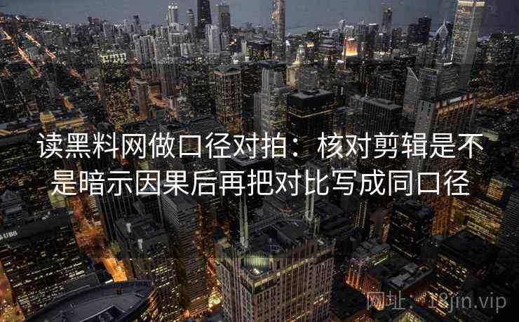 读黑料网做口径对拍：核对剪辑是不是暗示因果后再把对比写成同口径