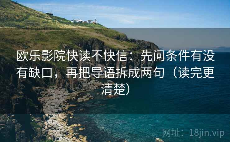 欧乐影院快读不快信：先问条件有没有缺口，再把导语拆成两句（读完更清楚）