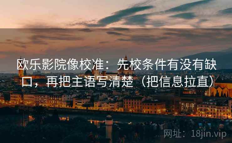 欧乐影院像校准：先校条件有没有缺口，再把主语写清楚（把信息拉直）