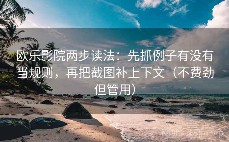 欧乐影院两步读法：先抓例子有没有当规则，再把截图补上下文（不费劲但管用）