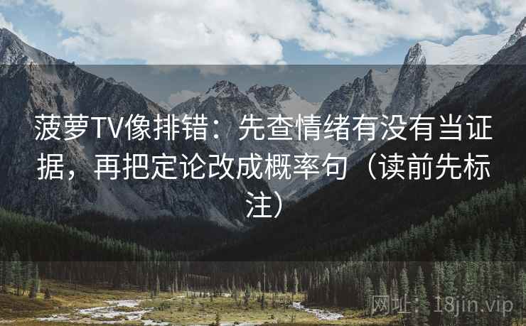 菠萝TV像排错：先查情绪有没有当证据，再把定论改成概率句（读前先标注）