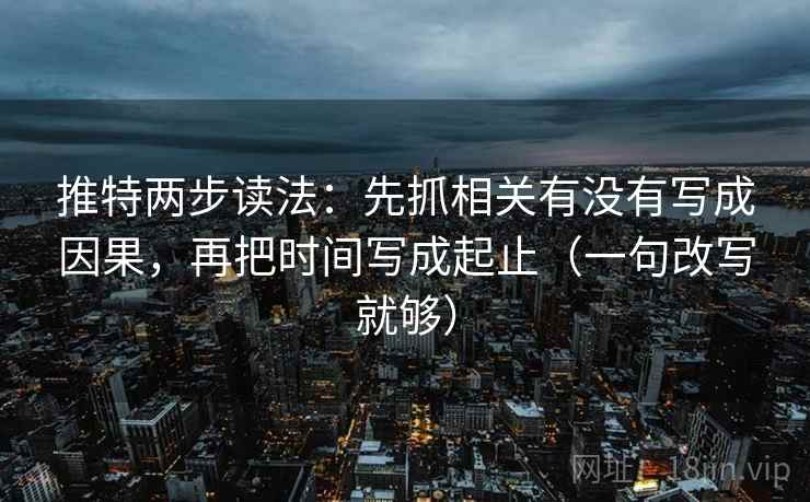 推特两步读法：先抓相关有没有写成因果，再把时间写成起止（一句改写就够）
