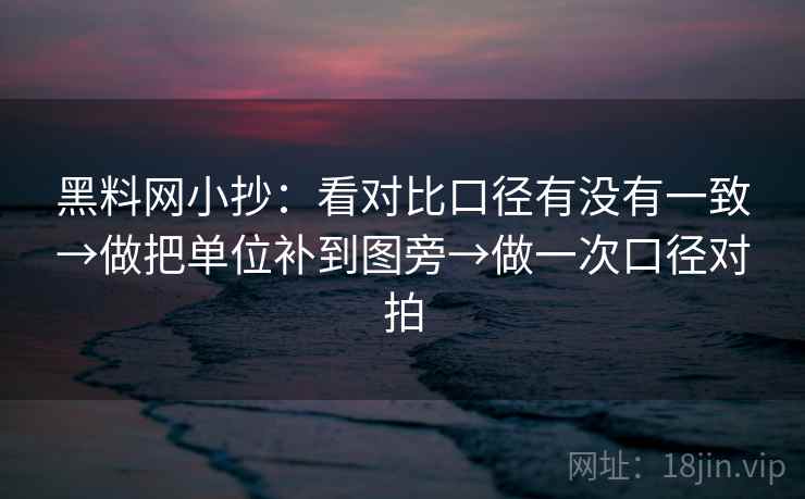 黑料网小抄：看对比口径有没有一致→做把单位补到图旁→做一次口径对拍