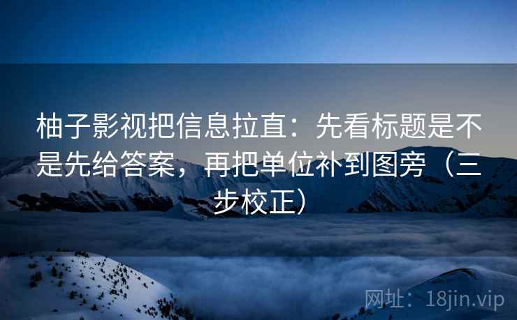 柚子影视把信息拉直:先看标题是不是先给答案,再把单位补到图旁(三步校正) 柚子影视把信息拉直:先看标题是不是先给答案,再把单位补到图旁(三步校正)