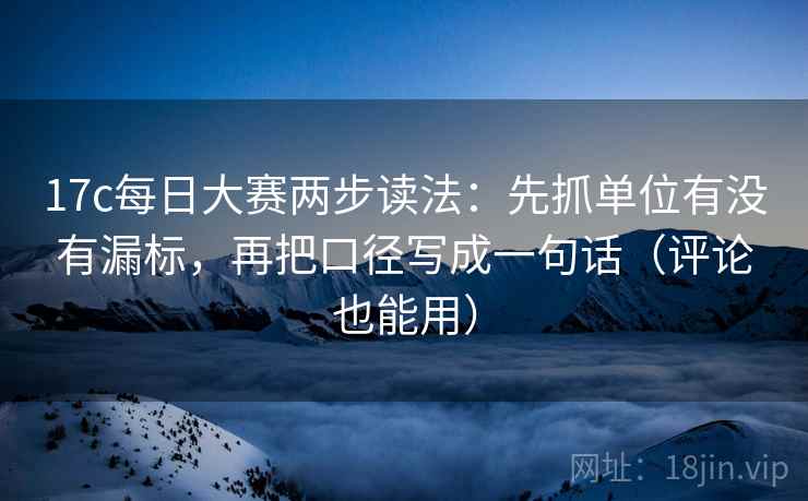 17c每日大赛两步读法:先抓单位有没有漏标,再把口径写成一句话(评论也能用) 17c每日大赛两步读法:先抓单位有没有漏标,再把口径写成一句话(评论也能用)