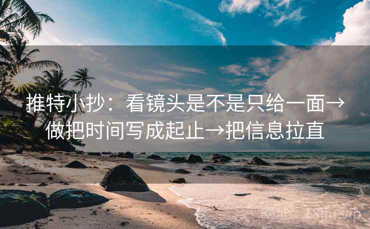 推特小抄:看镜头是不是只给一面→做把时间写成起止→把信息拉直 推特小抄:看镜头是不是只给一面→做把时间写成起止→把信息拉直