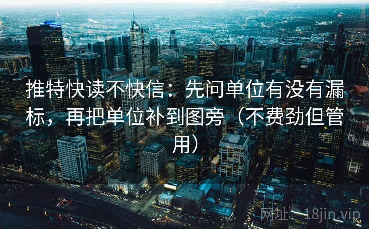 推特快读不快信:先问单位有没有漏标,再把单位补到图旁(不费劲但管用) 推特快读不快信:先问单位有没有漏标,再把单位补到图旁(不费劲但管用)