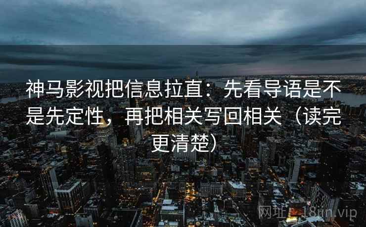 神马影视把信息拉直：先看导语是不是先定性，再把相关写回相关（读完更清楚）