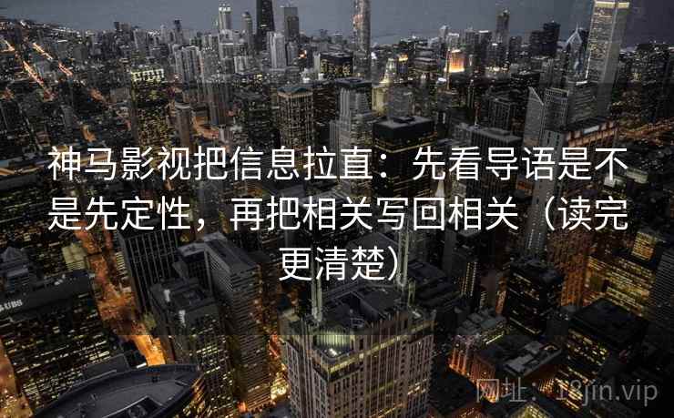 神马影视把信息拉直:先看导语是不是先定性,再把相关写回相关(读完更清楚) 神马影视把信息拉直:先看导语是不是先定性,再把相关写回相关(读完更清楚)