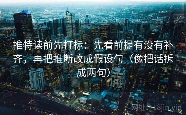 推特读前先打标：先看前提有没有补齐，再把推断改成假设句（像把话拆成两句）