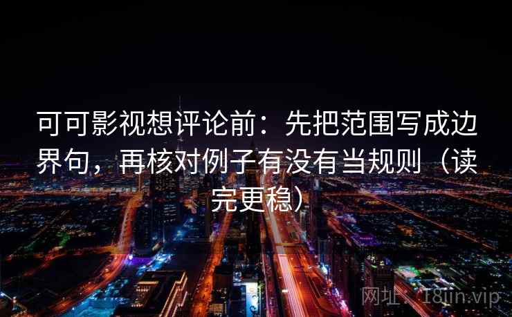 可可影视想评论前：先把范围写成边界句，再核对例子有没有当规则（读完更稳）