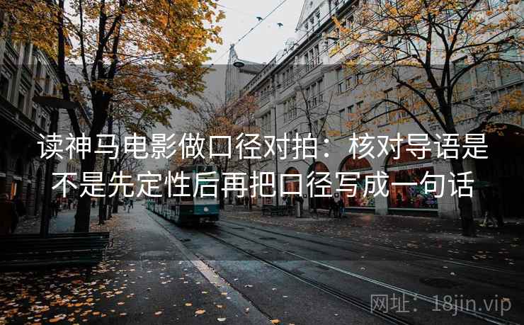读神马电影做口径对拍:核对导语是不是先定性后再把口径写成一句话 读神马电影做口径对拍:核对导语是不是先定性后再把口径写成一句话
