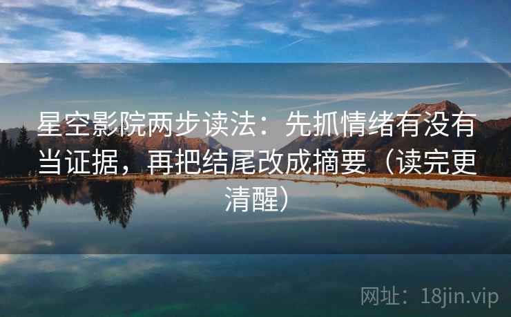 星空影院两步读法:先抓情绪有没有当证据,再把结尾改成摘要(读完更清醒) 星空影院两步读法:先抓情绪有没有当证据,再把结尾改成摘要(读完更清醒)