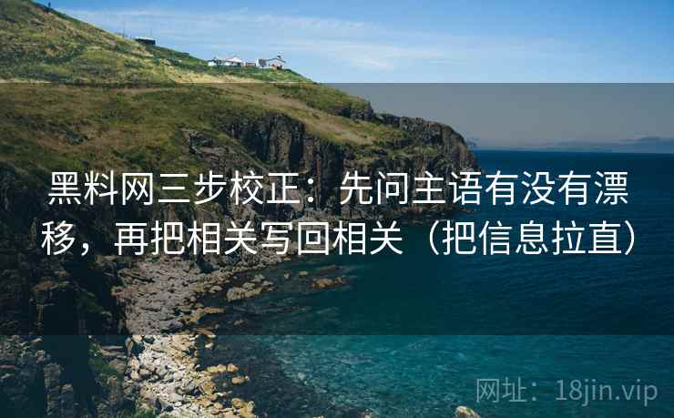 黑料网三步校正:先问主语有没有漂移,再把相关写回相关(把信息拉直) 黑料网三步校正:先问主语有没有漂移,再把相关写回相关(把信息拉直)