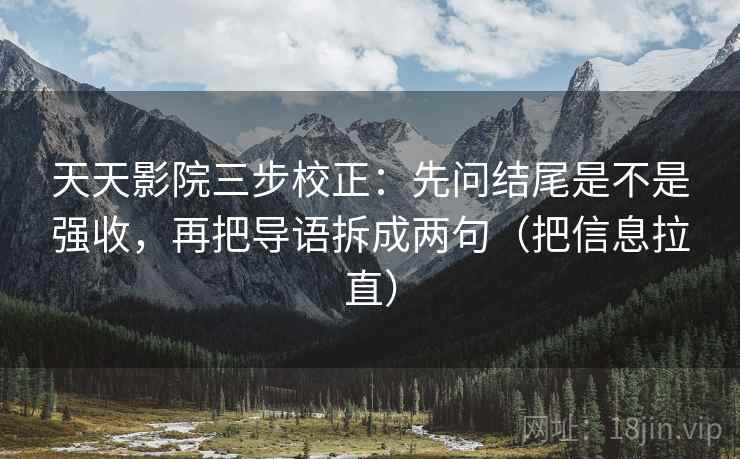 天天影院三步校正:先问结尾是不是强收,再把导语拆成两句(把信息拉直) 天天影院三步校正:先问结尾是不是强收,再把导语拆成两句(把信息拉直)
