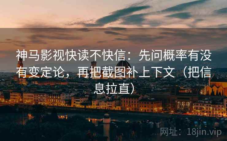 神马影视快读不快信:先问概率有没有变定论,再把截图补上下文(把信息拉直) 神马影视快读不快信:先问概率有没有变定论,再把截图补上下文(把信息拉直)
