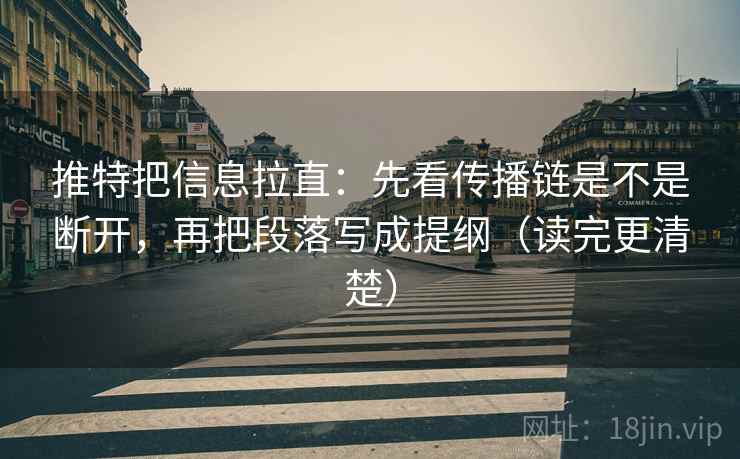 推特把信息拉直:先看传播链是不是断开,再把段落写成提纲(读完更清楚) 推特把信息拉直:先看传播链是不是断开,再把段落写成提纲(读完更清楚)