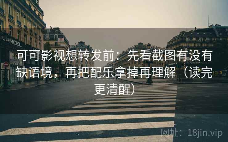 可可影视想转发前:先看截图有没有缺语境,再把配乐拿掉再理解(读完更清醒) 可可影视想转发前:先看截图有没有缺语境,再把配乐拿掉再理解(读完更清醒)
